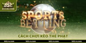 Cách Chơi Kèo Thẻ Phạt – Những Điều Người Chơi Nên Biết