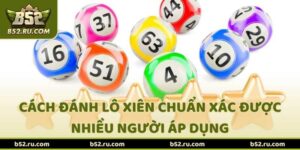 Cách Đánh Lô Xiên Chuẩn Xác Được Nhiều Người Áp Dụng